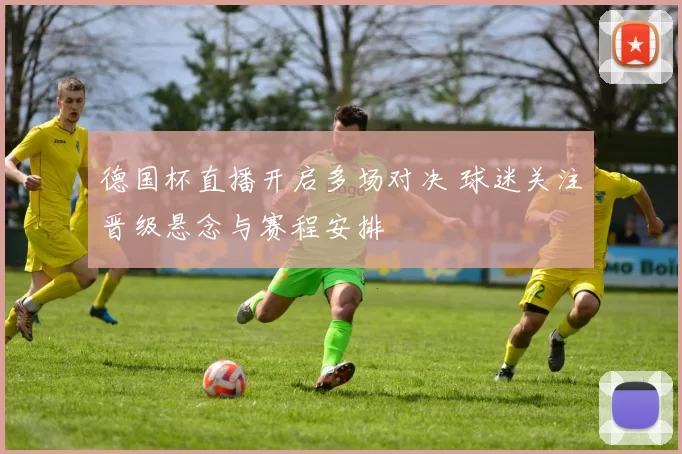 德国杯直播开启多场对决 球迷关注晋级悬念与赛程安排