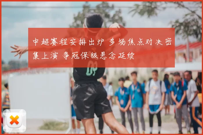 中超赛程安排出炉 多场焦点对决密集上演 争冠保级悬念延续