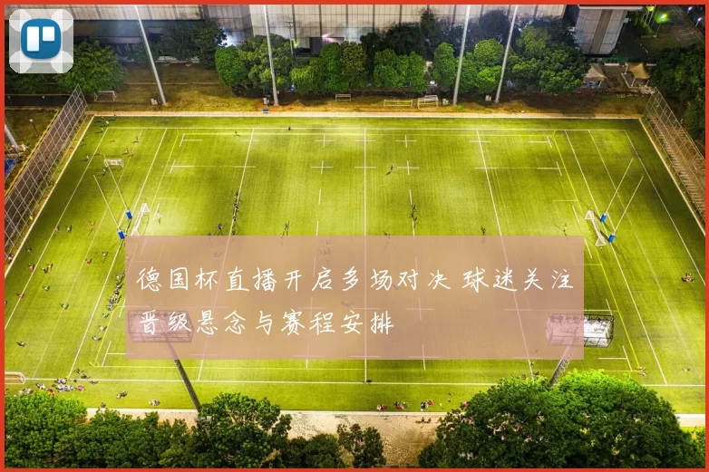 德国杯直播开启多场对决 球迷关注晋级悬念与赛程安排