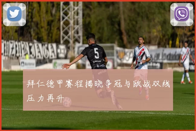 拜仁德甲赛程揭晓争冠与欧战双线压力再升