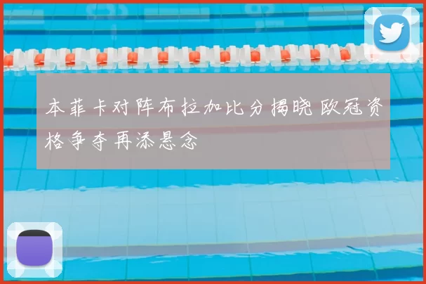 本菲卡对阵布拉加比分揭晓 欧冠资格争夺再添悬念
