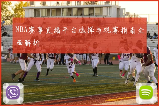 NBA赛事直播平台选择与观赛指南全面解析