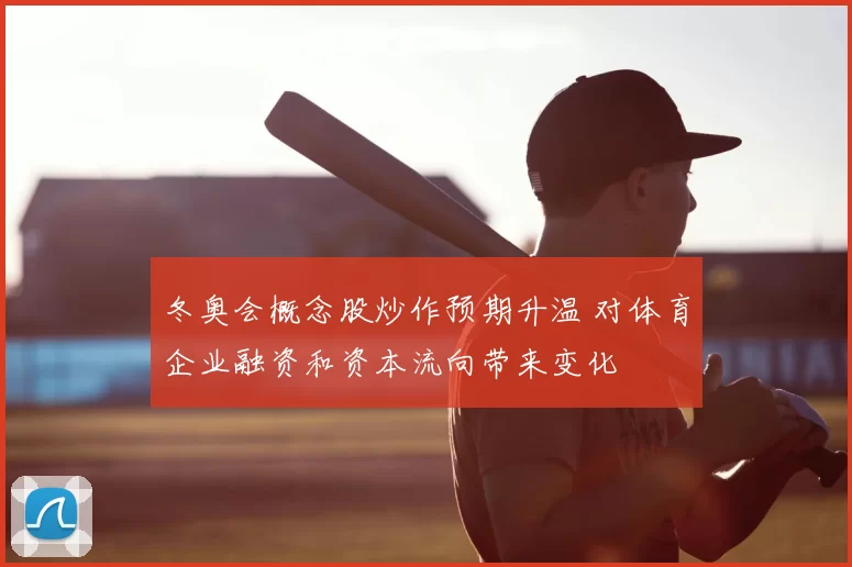 冬奥会概念股炒作预期升温 对体育企业融资和资本流向带来变化
