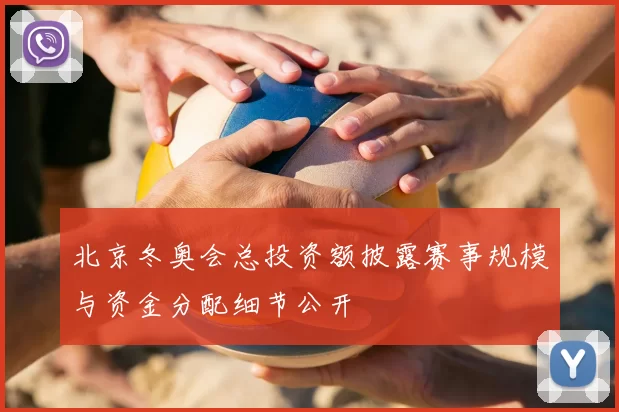 北京冬奥会总投资额披露赛事规模与资金分配细节公开