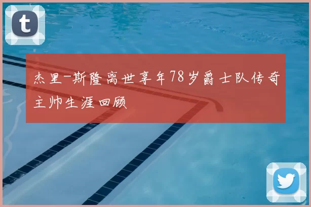 杰里-斯隆离世享年78岁爵士队传奇主帅生涯回顾