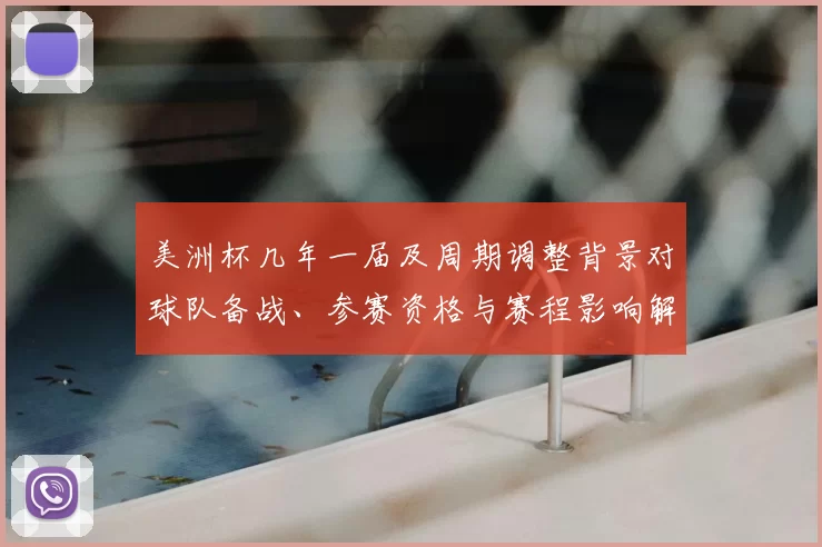 美洲杯几年一届及周期调整背景对球队备战、参赛资格与赛程影响解读