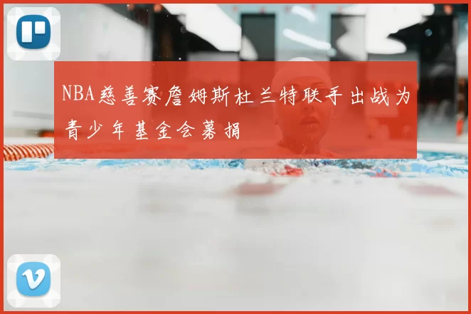 NBA慈善赛詹姆斯杜兰特联手出战为青少年基金会募捐