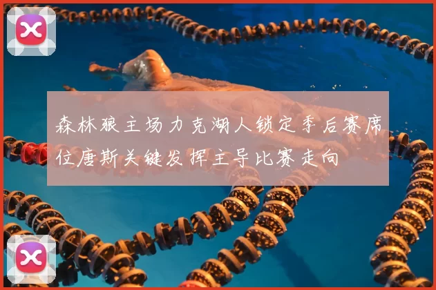 森林狼主场力克湖人锁定季后赛席位唐斯关键发挥主导比赛走向