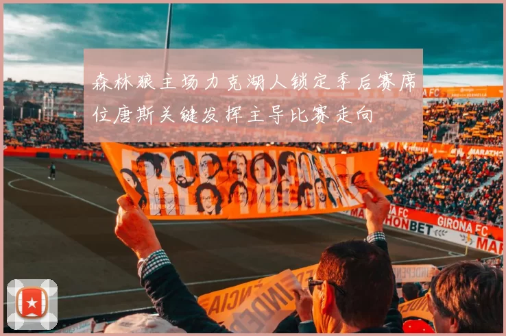 森林狼主场力克湖人锁定季后赛席位唐斯关键发挥主导比赛走向