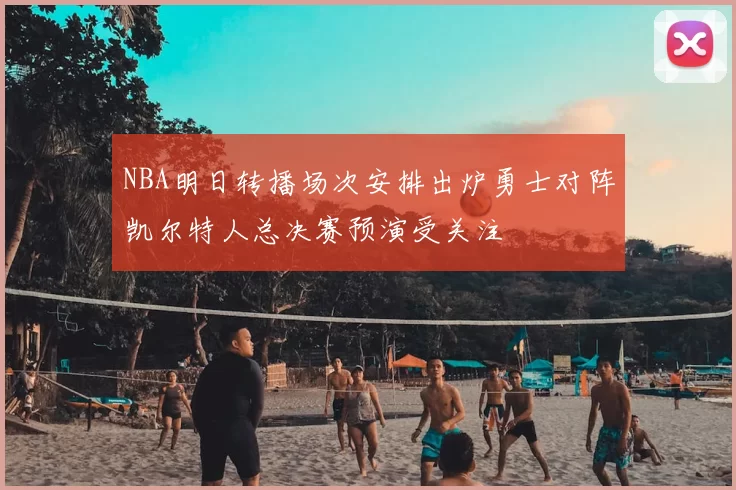NBA明日转播场次安排出炉勇士对阵凯尔特人总决赛预演受关注