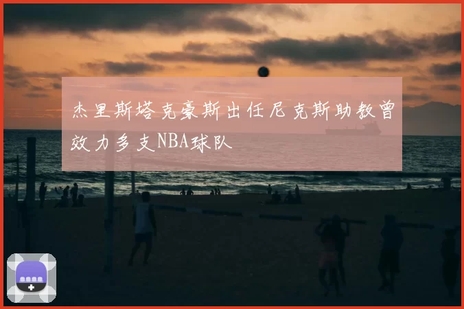 杰里斯塔克豪斯出任尼克斯助教曾效力多支NBA球队