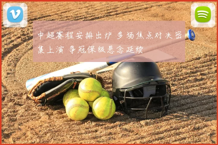 中超赛程安排出炉 多场焦点对决密集上演 争冠保级悬念延续