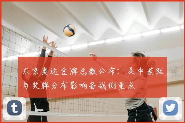 东京奥运金牌总数公布：美中差距与奖牌分布影响备战侧重点