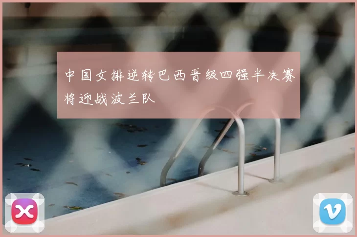 中国女排逆转巴西晋级四强半决赛将迎战波兰队