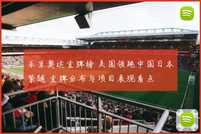 东京奥运金牌榜 美国领跑中国日本紧随 金牌分布与项目表现看点