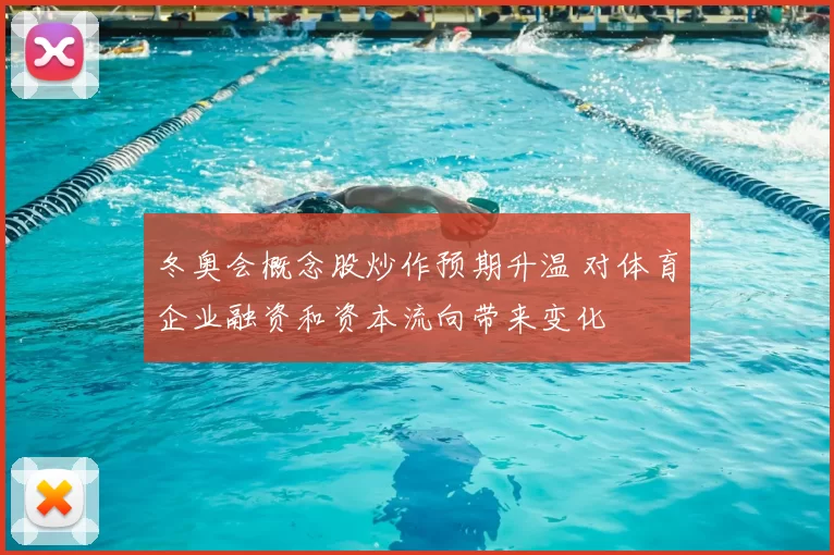 冬奥会概念股炒作预期升温 对体育企业融资和资本流向带来变化