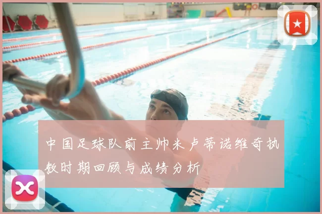 中国足球队前主帅米卢蒂诺维奇执教时期回顾与成绩分析