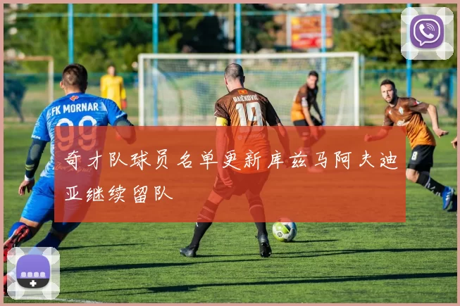 奇才队球员名单更新库兹马阿夫迪亚继续留队