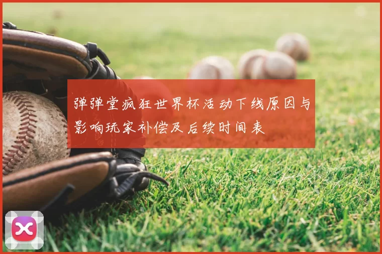 弹弹堂疯狂世界杯活动下线原因与影响玩家补偿及后续时间表