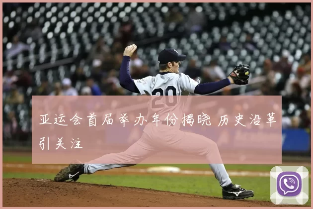 亚运会首届举办年份揭晓 历史沿革引关注