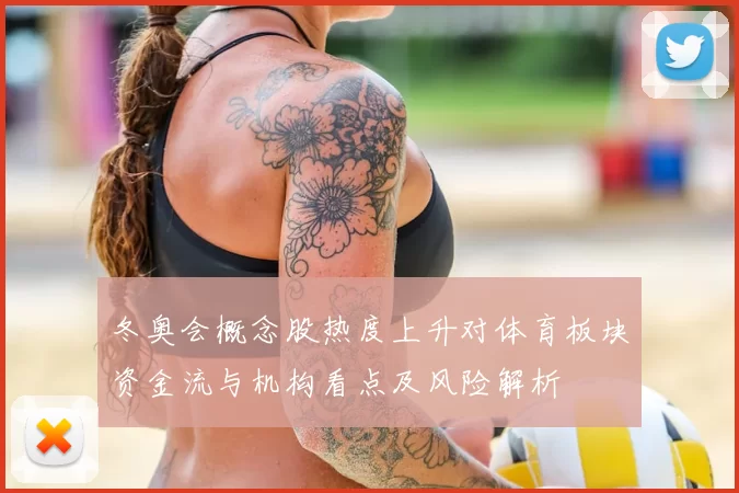 冬奥会概念股热度上升对体育板块资金流与机构看点及风险解析