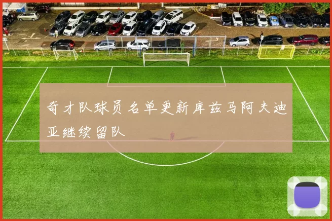 奇才队球员名单更新库兹马阿夫迪亚继续留队