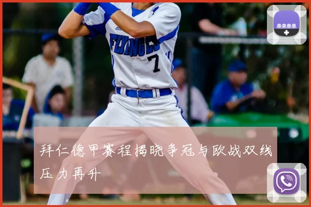 拜仁德甲赛程揭晓争冠与欧战双线压力再升