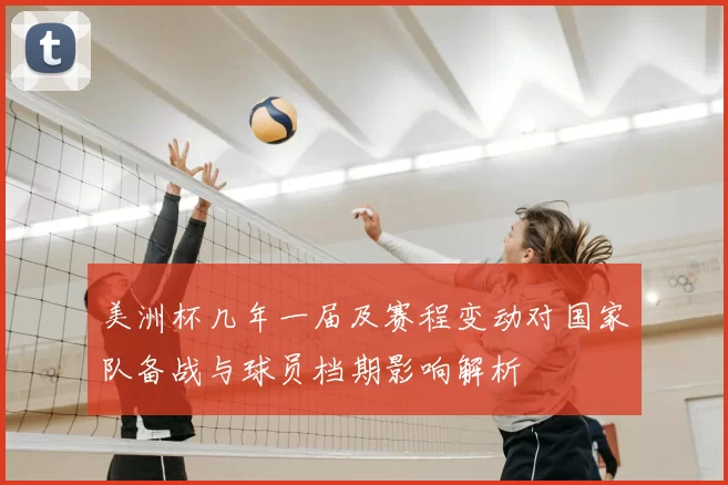 美洲杯几年一届及赛程变动对国家队备战与球员档期影响解析