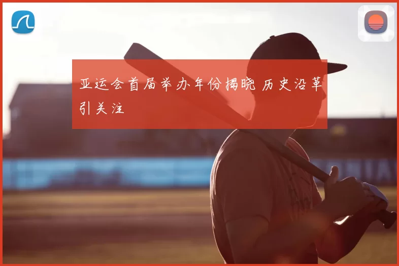 亚运会首届举办年份揭晓 历史沿革引关注