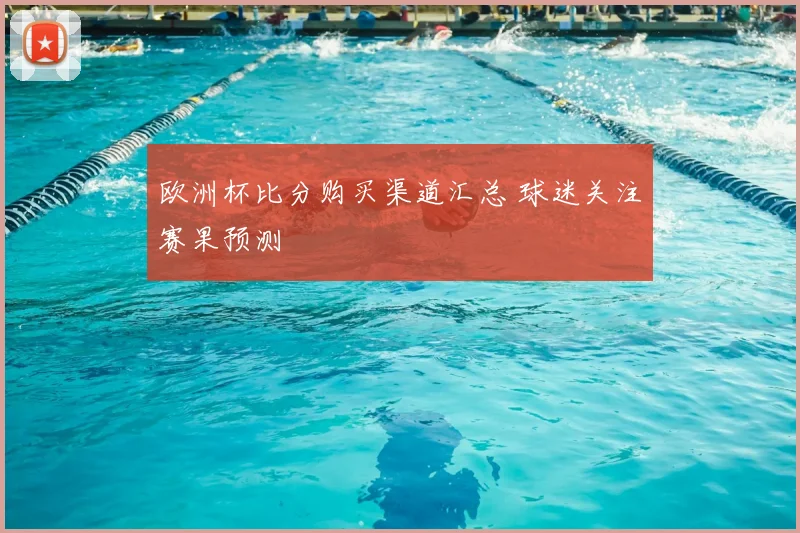欧洲杯比分购买渠道汇总 球迷关注赛果预测