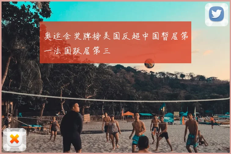 奥运会奖牌榜美国反超中国暂居第一法国跃居第三