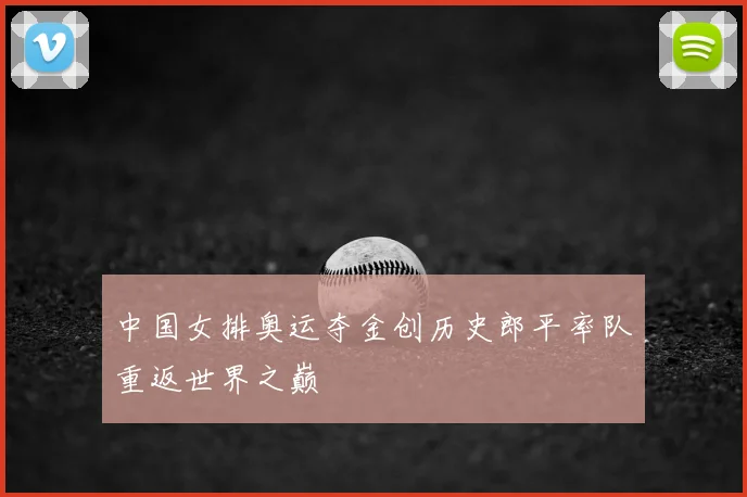 中国女排奥运夺金创历史郎平率队重返世界之巅
