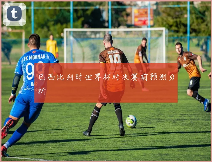 巴西比利时世界杯对决赛前预测分析