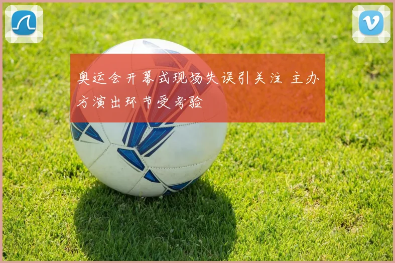奥运会开幕式现场失误引关注 主办方演出环节受考验