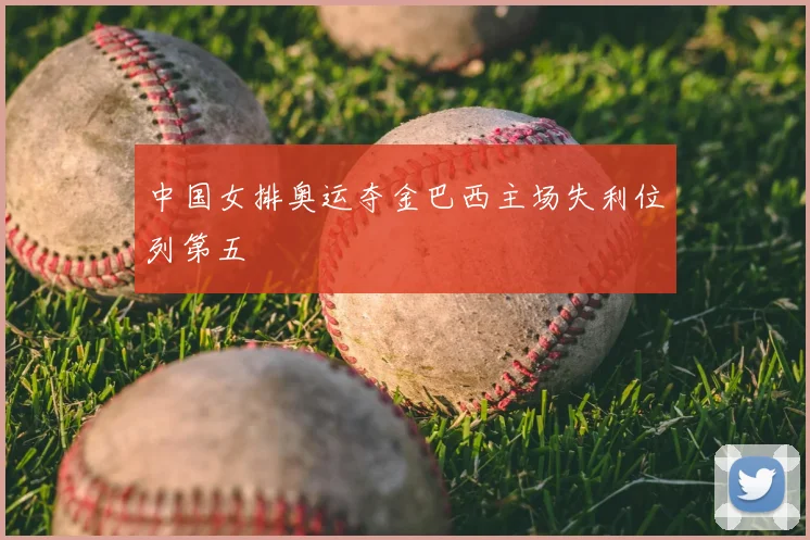 中国女排奥运夺金巴西主场失利位列第五