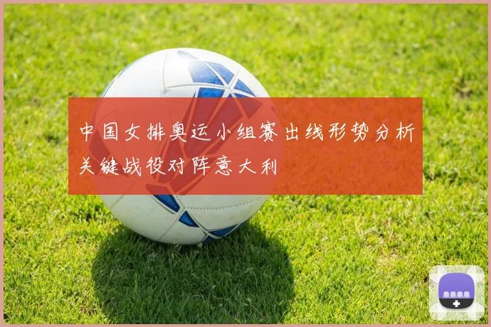 中国女排奥运小组赛出线形势分析关键战役对阵意大利