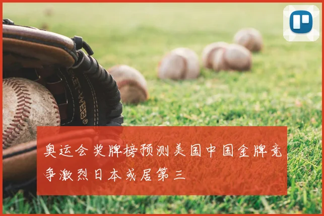 奥运会奖牌榜预测美国中国金牌竞争激烈日本或居第三