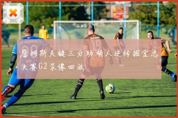 詹姆斯关键三分助湖人逆转掘金总决赛G2录像回放